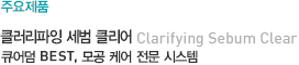 주요제품 - 클러리파잉 세범 클리어 큐어덤 BEST, 모공 케어 전문 시스템