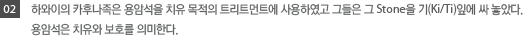 02.하와이의 카후나족은 용암석을 치유목적의 트리트먼트에 사용하였고 그들은 그 Stone을 기잎에 싸놓았다.용암석은 치유와 보호를 의미한다.