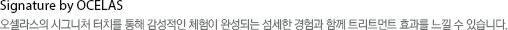Signaure by OCLEAS - 오셀라스의 시그니처 터치를 통해 감성적인 체험이 완성되는 섬세한 경험과 함께 트리트먼트 효과를 느낄 수 있습니다.