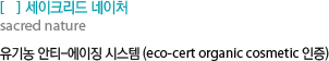 세이크리드 네이처 : 유기농 안티-에이징 시스템 (eco-cert organic cosmetic 인증)