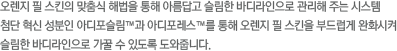 오렌지 필 스킨의 맞춤식 해법을 통해 아름답고 슬림한 바디라인으로 관리해 주는 시스템 첨단 혁신 성분인 아디포슬림™과 아디포레스™를 통해 오렌지 필 스킨을 부드럽게 완화시켜 슬림한 바디라인으로 가꿀 수 있도록 도와줍니다.